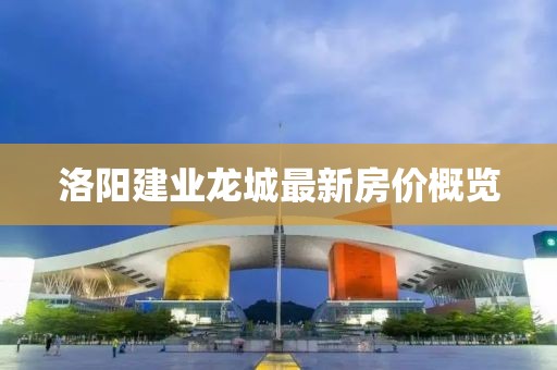 洛阳建业龙城最新房价概览