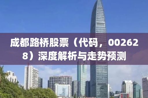 成都路桥股票（代码，002628）深度解析与走势预测