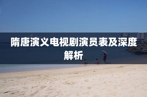 隋唐演义电视剧演员表及深度解析
