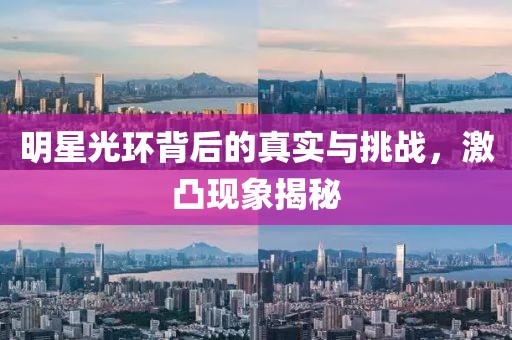 明星光环背后的真实与挑战，激凸现象揭秘