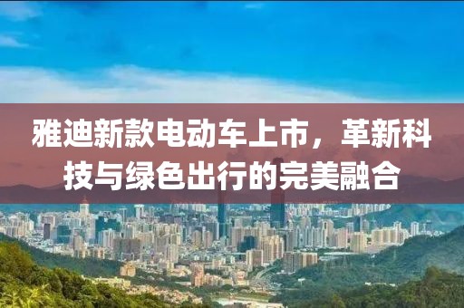 雅迪新款电动车上市，革新科技与绿色出行的完美融合