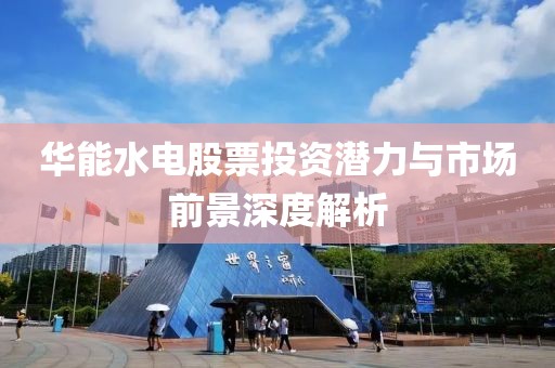 华能水电股票投资潜力与市场前景深度解析