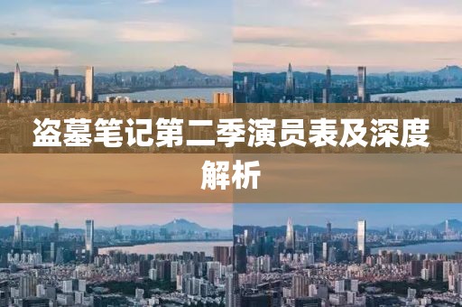 盗墓笔记第二季演员表及深度解析