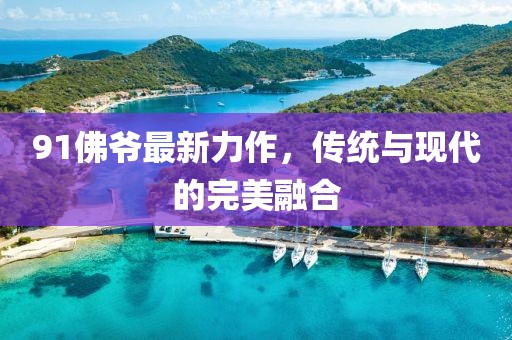 91佛爷最新力作，传统与现代的完美融合