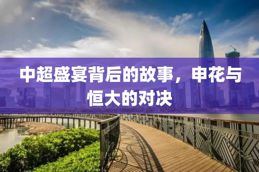 中超盛宴背后的故事，申花与恒大的对决