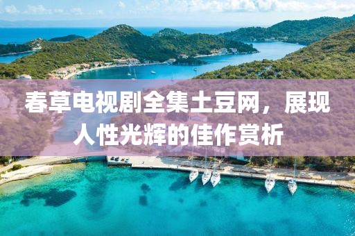 春草电视剧全集土豆网，展现人性光辉的佳作赏析