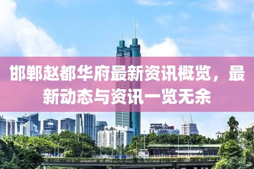 邯郸赵都华府最新资讯概览，最新动态与资讯一览无余
