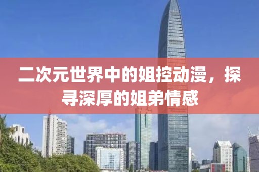 二次元世界中的姐控动漫，探寻深厚的姐弟情感