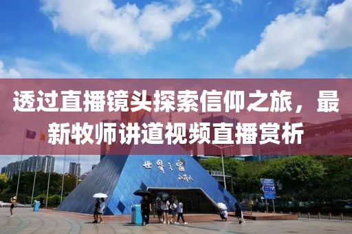 透过直播镜头探索信仰之旅，最新牧师讲道视频直播赏析