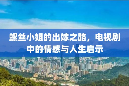 螺丝小姐的出嫁之路，电视剧中的情感与人生启示