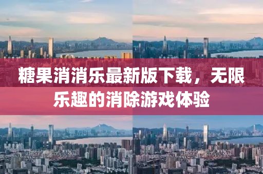糖果消消乐最新版下载，无限乐趣的消除游戏体验