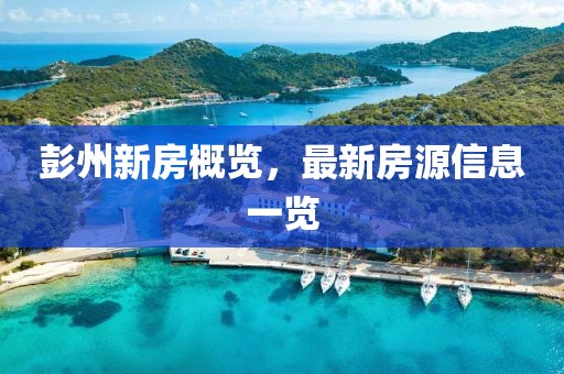 彭州新房概览，最新房源信息一览