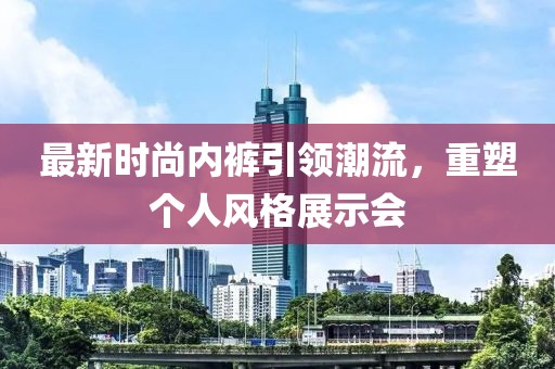 最新时尚内裤引领潮流，重塑个人风格展示会