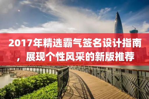 2017年精选霸气签名设计指南，展现个性风采的新版推荐