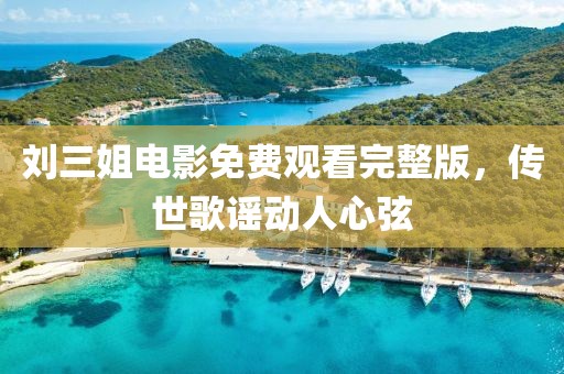 刘三姐电影免费观看完整版，传世歌谣动人心弦