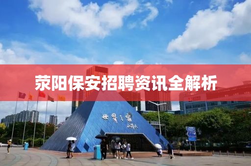 荥阳保安招聘资讯全解析