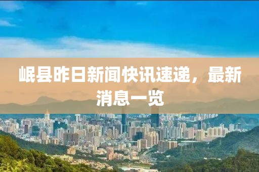 岷县昨日新闻快讯速递，最新消息一览