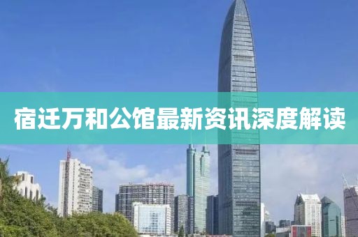 宿迁万和公馆最新资讯深度解读
