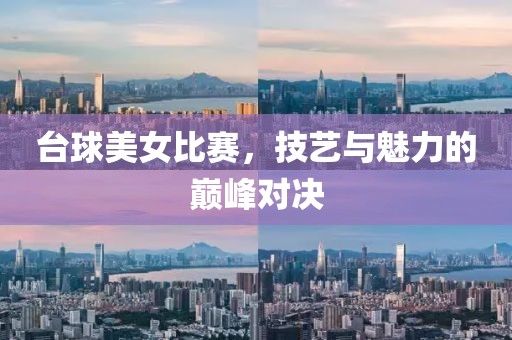 台球美女比赛，技艺与魅力的巅峰对决