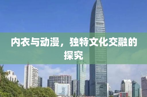 内衣与动漫，独特文化交融的探究