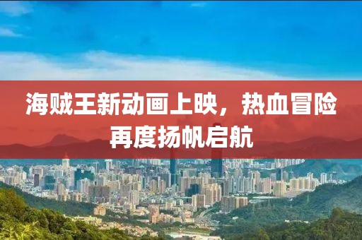 海贼王新动画上映，热血冒险再度扬帆启航