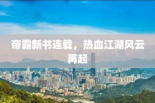 帝霸新书连载，热血江湖风云再起