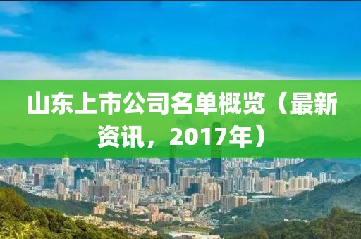 山东上市公司名单概览（最新资讯，2017年）