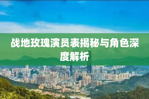 战地玫瑰演员表揭秘与角色深度解析