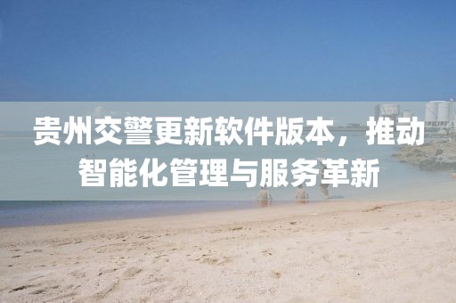 贵州交警更新软件版本，推动智能化管理与服务革新