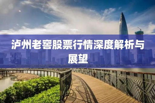 泸州老窖股票行情深度解析与展望