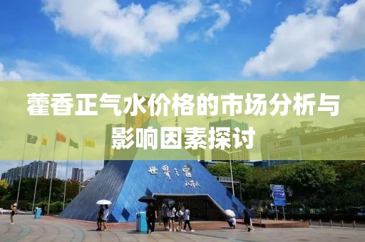 藿香正气水价格的市场分析与影响因素探讨