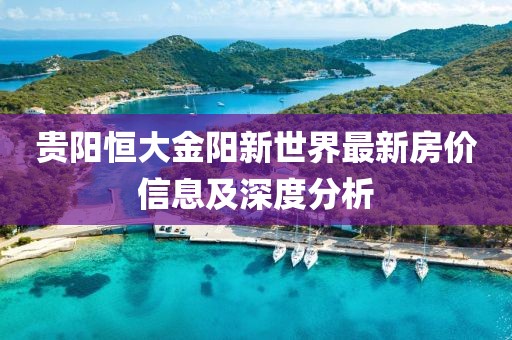 贵阳恒大金阳新世界最新房价信息及深度分析