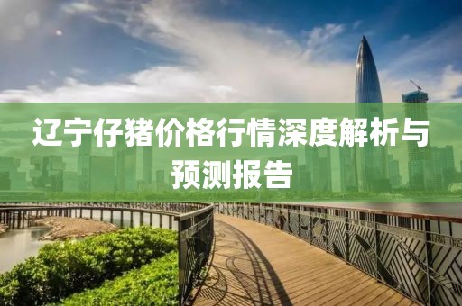 辽宁仔猪价格行情深度解析与预测报告