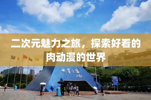 二次元魅力之旅，探索好看的肉动漫的世界