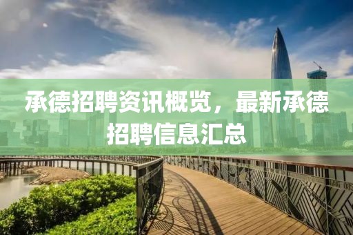 承德招聘资讯概览，最新承德招聘信息汇总