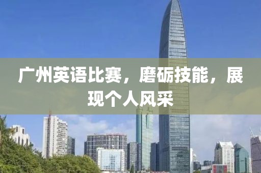 广州英语比赛，磨砺技能，展现个人风采