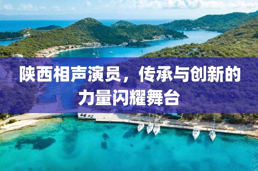 陕西相声演员，传承与创新的力量闪耀舞台