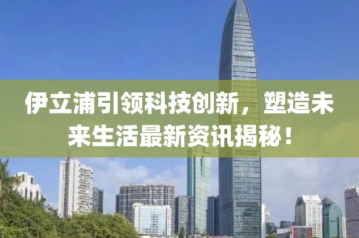 伊立浦引领科技创新，塑造未来生活最新资讯揭秘！