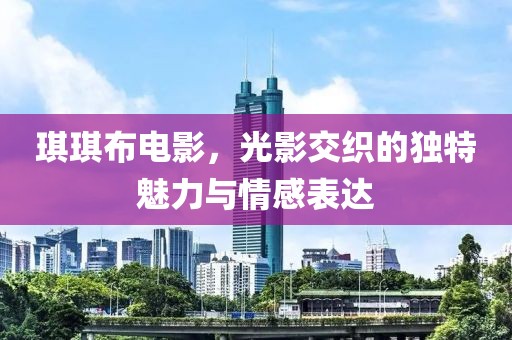 琪琪布电影，光影交织的独特魅力与情感表达