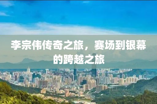 李宗伟传奇之旅，赛场到银幕的跨越之旅