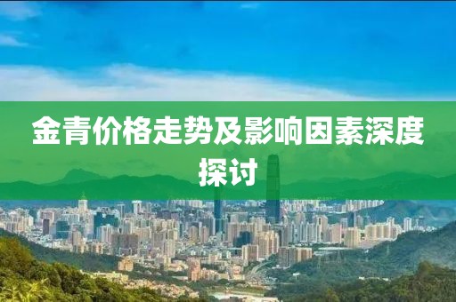 金青价格走势及影响因素深度探讨