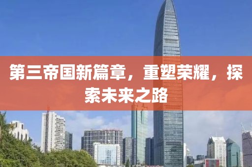 第三帝国新篇章，重塑荣耀，探索未来之路