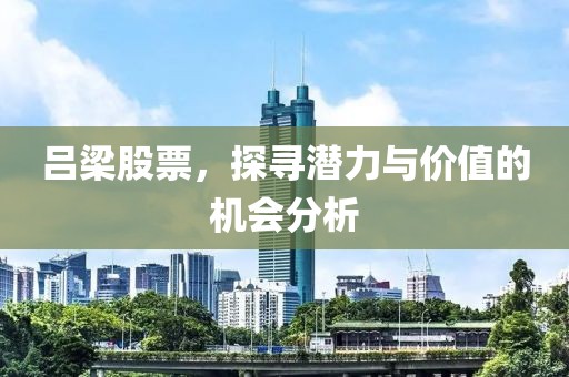 吕梁股票，探寻潜力与价值的机会分析
