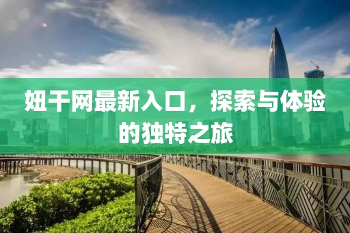 妞干网最新入口，探索与体验的独特之旅