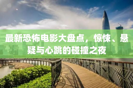最新恐怖电影大盘点，惊悚、悬疑与心跳的碰撞之夜