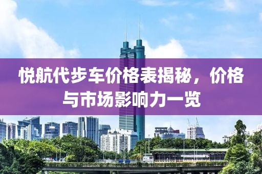 悦航代步车价格表揭秘，价格与市场影响力一览