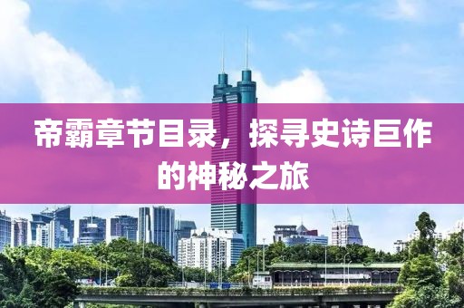 帝霸章节目录，探寻史诗巨作的神秘之旅