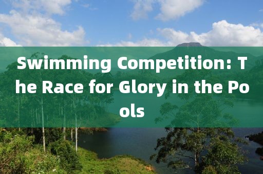 Swimming Competition: The Race for Glory in the Pools