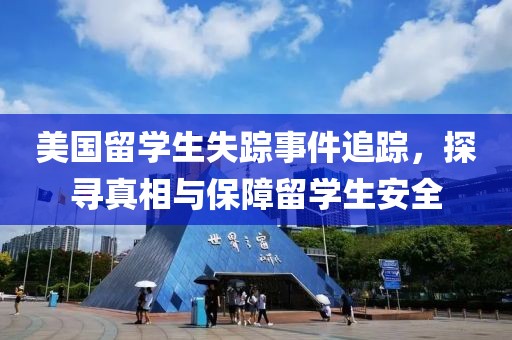 美国留学生失踪事件追踪，探寻真相与保障留学生安全