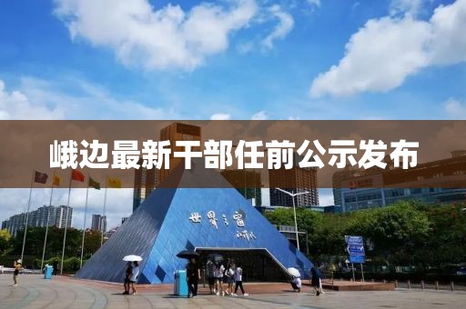 峨边最新干部任前公示发布